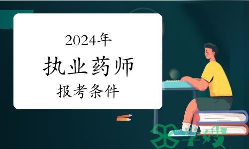 2024年执业药师资格考试报考条件有哪些