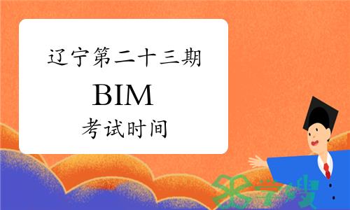 辽宁第二十三期BIM考试时间：将于6月22日开考