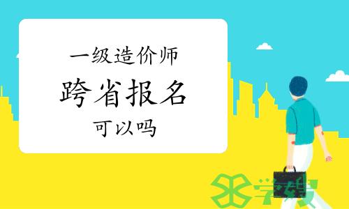 答疑：一级造价师可以跨省报名吗