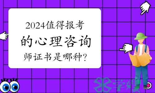 2024年值得报考的心理咨询师证书是哪种？原因是什么？