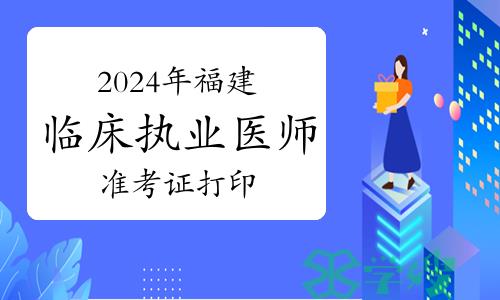 2024年福建临床执业医师资格考试实践技能考试准考证打印