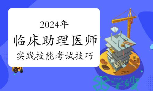 2024年临床助理医师资格考试实践技能考试技巧分享