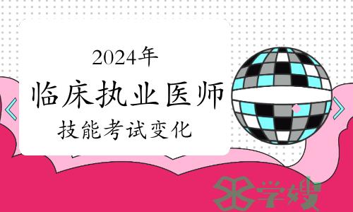 2024年临床执业医师技能考试有哪些变化？