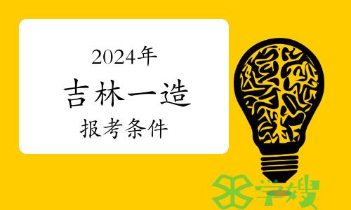 2024年吉林一级造价师报考条件是什么