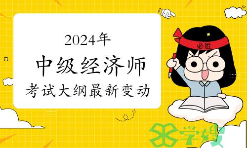 2024年中级经济师考试大纲最新变动！