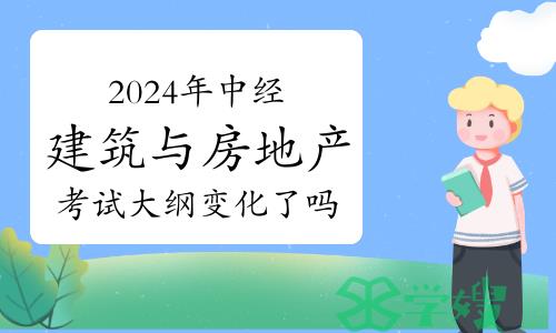 2024年中级经济师建筑与房地产专业考试大纲变化了吗？