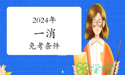 报考须知：2024年一级消防工程师免考一科条件