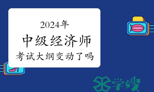 2024年中级经济师考试大纲变动了吗？变动比例是多少？