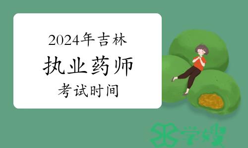 2024年吉林执业药师资格考试时间为10月19日至20日