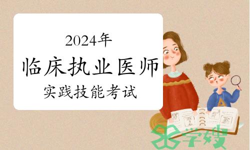 关于2024年临床执业医师实践技能考试，这些问题需要提前了解