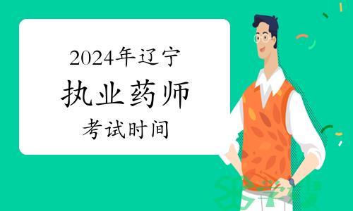 2024年辽宁执业药师资格考试时间：10月19日至20日