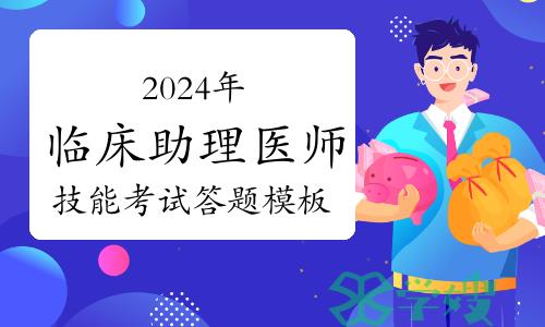 2024年临床助理医师实践技能考试答题模板及评分标准