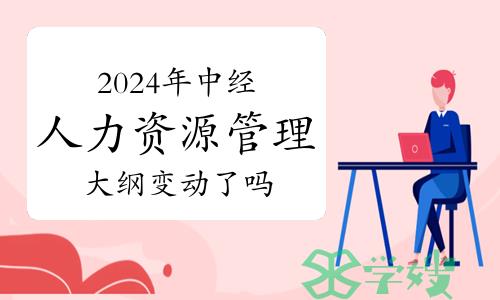 2024年中级经济师人力资源管理专业大纲变动了吗？