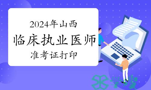 2024年山西临床执业医师资格考试实践技能考试准考证打印时间