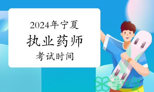 2024年宁夏执业药师资格考试时间：10月19日至20日