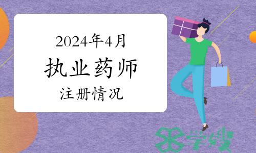 官方公布：2024年4月全国执业药师注册情况