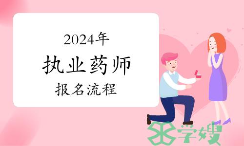 2024年执业药师考试报名流程，新老考生有不同