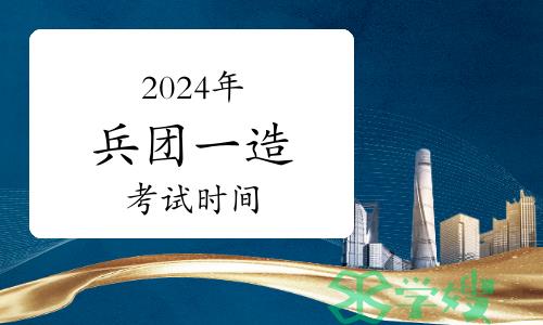 2024年兵团一级造价师考试时间已公布