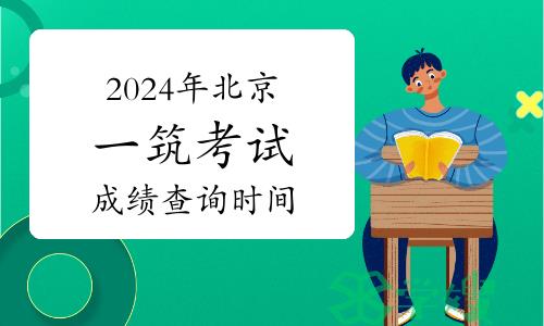 2024年北京一级建筑师考试成绩查询时间：8月上旬