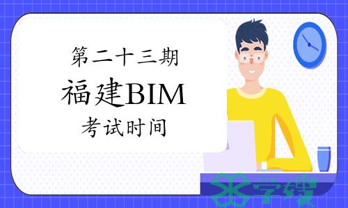 第二十三期福建BIM考试时间：6月22日至23日