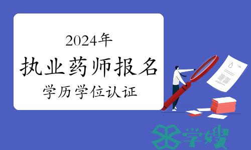 深圳人社局：2024年执业药师报名需要提前做好学历学位认证