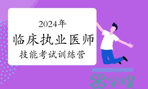 免费领取！2024年临床执业医师实践技能考试训练营