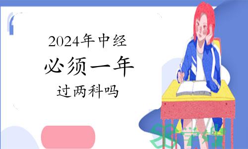 2024年中级经济师必须一年过两科吗？