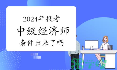 2024年报考中级经济师条件出来了吗？