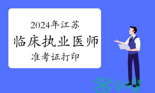 2024年江苏临床执业医师实践技能考试准考证打印时间