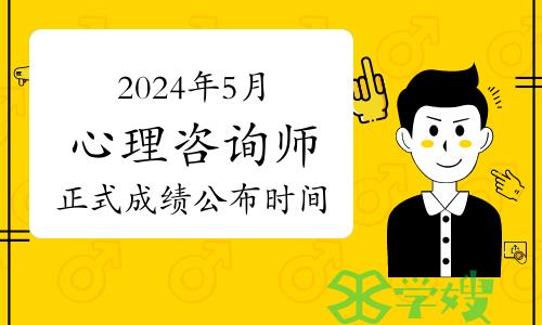 2024年5月心理咨询师考试正式成绩公布时间：5月30日