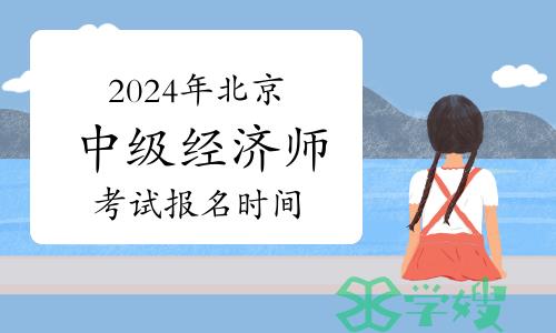 2024年北京市中级经济师考试报名时间是什么时候？