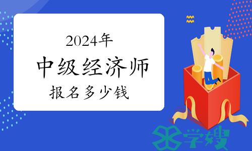 2024年中级经济师报名多少钱？