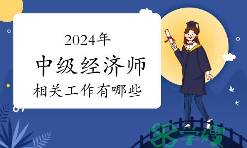 2024年中级经济师的相关工作有哪些？