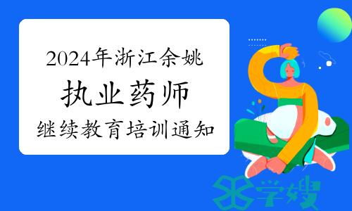 2024年浙江余姚市执业药师继续教育培训通知