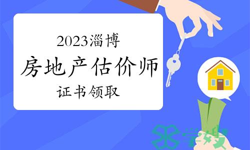 2023年山东淄博房地产估价师证书领取截止时间：6月17日