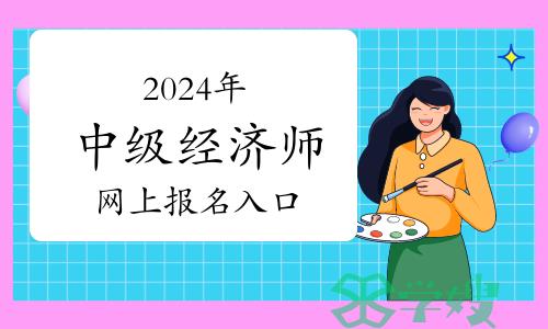 2024年中级经济师网上报名入口在哪里？