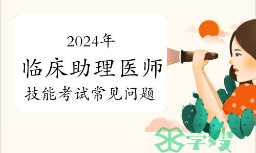 2024年临床助理医师实践技能考试常见问题解答