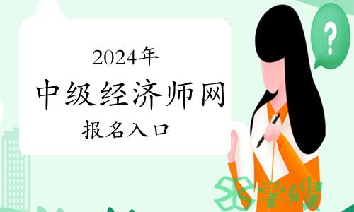 2024年中级经济师网报名入口是哪里？