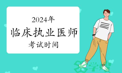 2024年临床执业医师资格考试技能考试时间及综合笔试时间