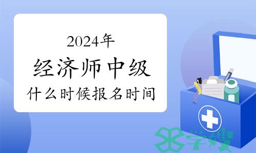 2024年经济师中级考试什么时候报名时间？