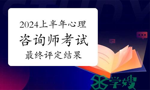 5月30日出分！2024上半年心理咨询师考试最终评定结果即将公布