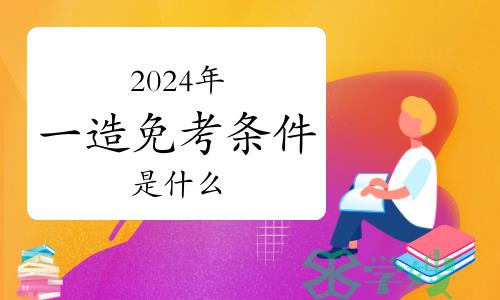 2024年一级造价师免考条件是什么