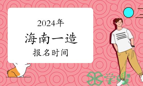 2024年海南一级造价师报名时间：预计6月开始