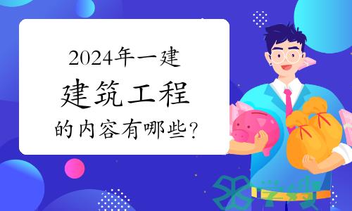 2024年一级建造师建筑工程的内容有哪些？