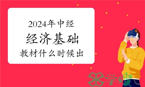 2024年中级经济师经济基础教材什么时候出？