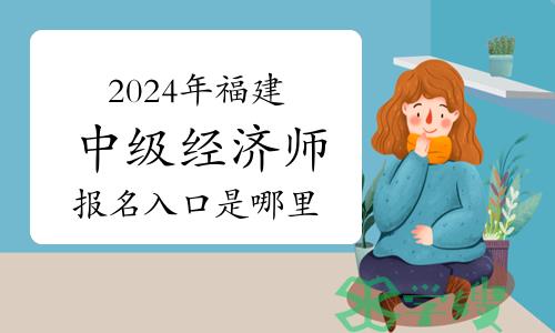 2024年福建中级经济师报名入口是哪里？