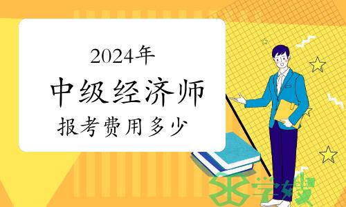 2024年中级经济师报考费用多少？