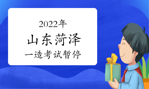 2022年山东省菏泽市一级造价工程师考试暂停举行