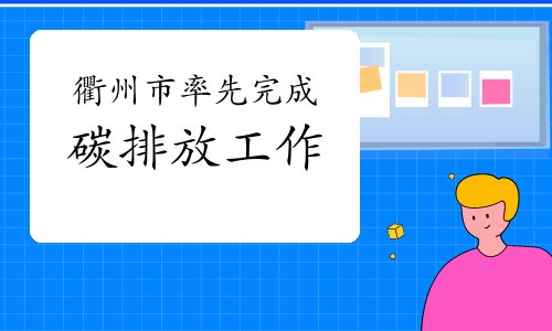 衢州市在全省率先完成碳排放履约工作