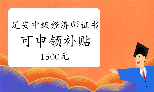 在延安取得中级经济师证书可申领补贴1500元